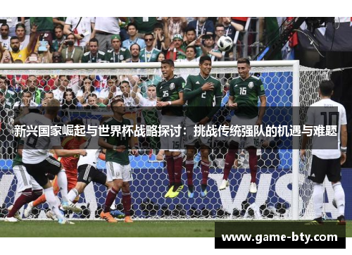 新兴国家崛起与世界杯战略探讨：挑战传统强队的机遇与难题