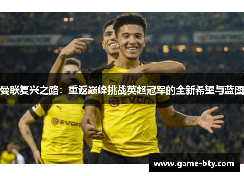 曼联复兴之路：重返巅峰挑战英超冠军的全新希望与蓝图