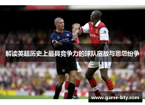 解读英超历史上最具竞争力的球队宿敌与恩怨纷争
