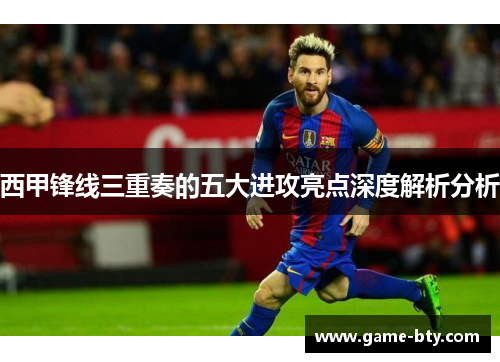 西甲锋线三重奏的五大进攻亮点深度解析分析