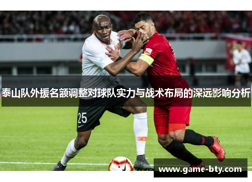 泰山队外援名额调整对球队实力与战术布局的深远影响分析