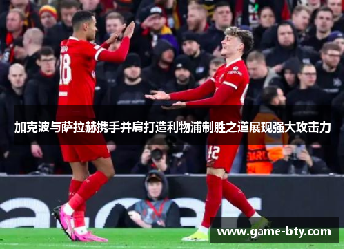 加克波与萨拉赫携手并肩打造利物浦制胜之道展现强大攻击力
