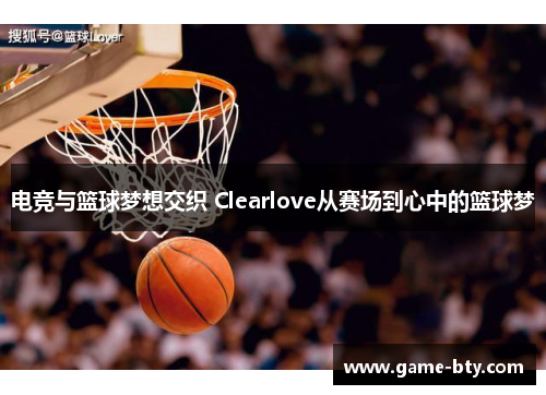 电竞与篮球梦想交织 Clearlove从赛场到心中的篮球梦