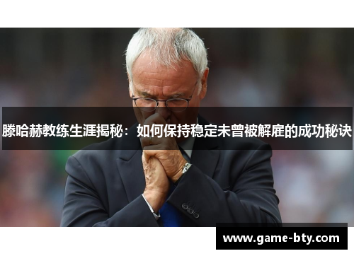 滕哈赫教练生涯揭秘：如何保持稳定未曾被解雇的成功秘诀