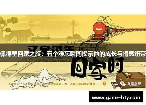 佩德里回家之旅：五个难忘瞬间揭示他的成长与情感纽带