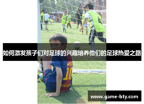 如何激发孩子们对足球的兴趣培养他们的足球热爱之路