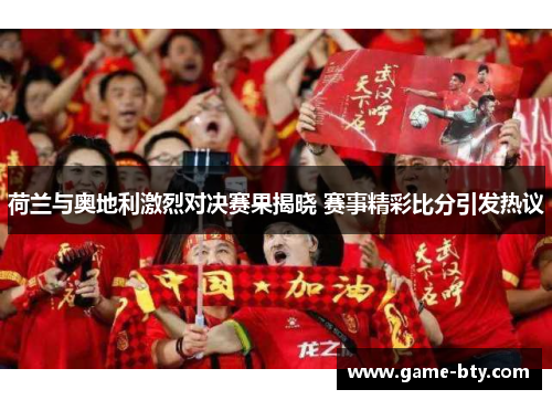 荷兰与奥地利激烈对决赛果揭晓 赛事精彩比分引发热议