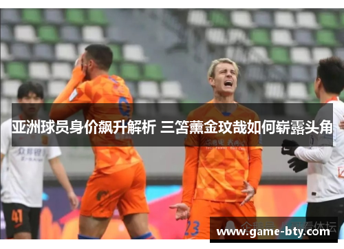 亚洲球员身价飙升解析 三笘薰金玟哉如何崭露头角