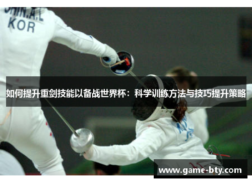 如何提升重剑技能以备战世界杯：科学训练方法与技巧提升策略