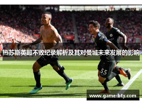热苏斯英超不败纪录解析及其对曼城未来发展的影响