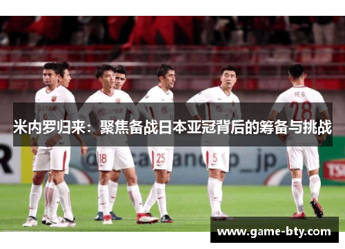 米内罗归来：聚焦备战日本亚冠背后的筹备与挑战