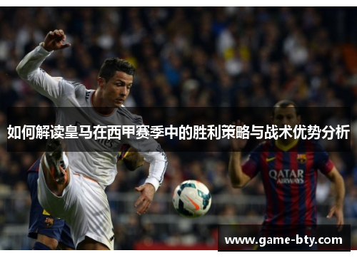 如何解读皇马在西甲赛季中的胜利策略与战术优势分析