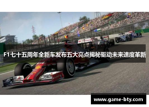 F1七十五周年全新车发布五大亮点揭秘驱动未来速度革新