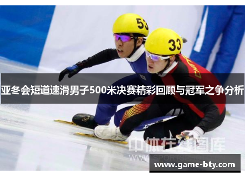 亚冬会短道速滑男子500米决赛精彩回顾与冠军之争分析