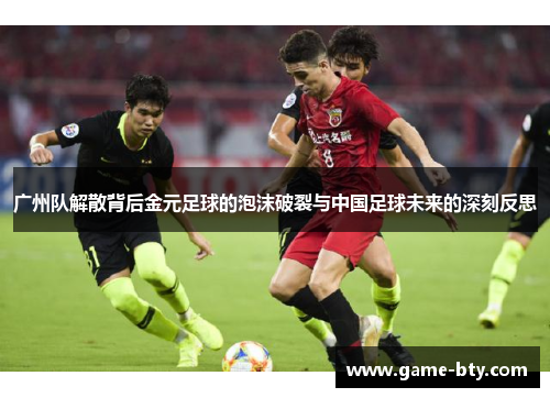 广州队解散背后金元足球的泡沫破裂与中国足球未来的深刻反思