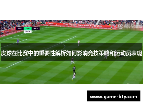皮球在比赛中的重要性解析如何影响竞技策略和运动员表现