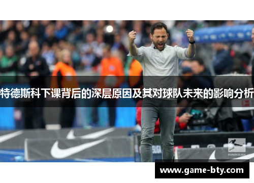 特德斯科下课背后的深层原因及其对球队未来的影响分析
