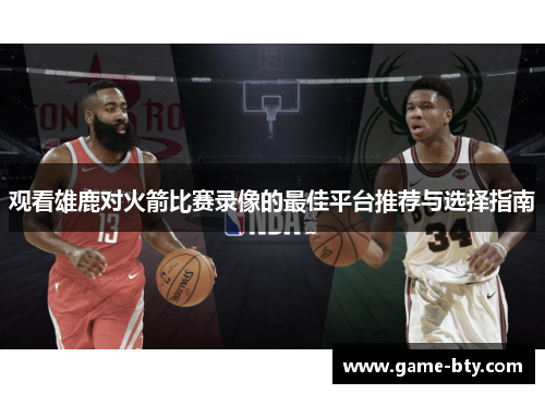 观看雄鹿对火箭比赛录像的最佳平台推荐与选择指南
