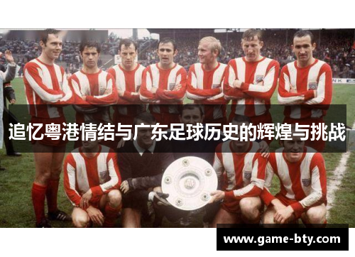 追忆粤港情结与广东足球历史的辉煌与挑战