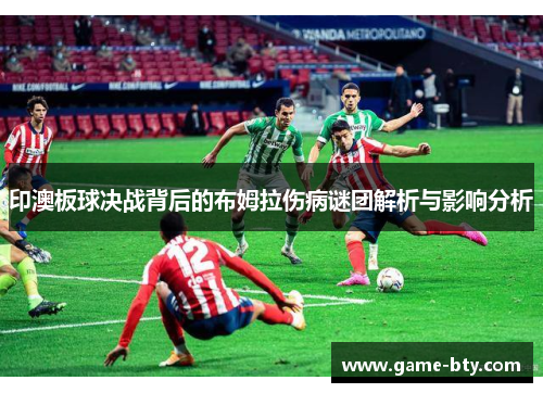 印澳板球决战背后的布姆拉伤病谜团解析与影响分析