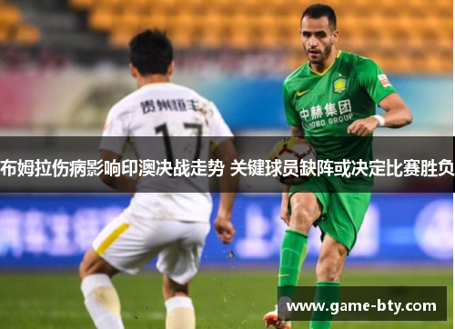 布姆拉伤病影响印澳决战走势 关键球员缺阵或决定比赛胜负