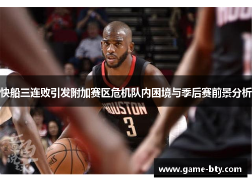 快船三连败引发附加赛区危机队内困境与季后赛前景分析