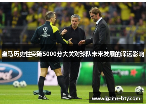 皇马历史性突破5000分大关对球队未来发展的深远影响