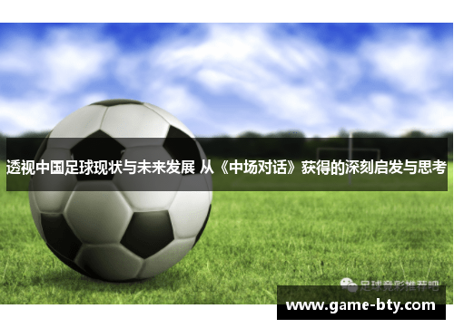 透视中国足球现状与未来发展 从《中场对话》获得的深刻启发与思考
