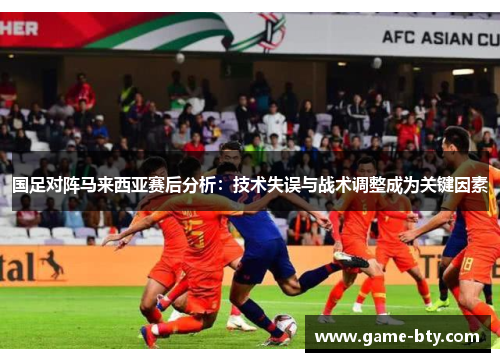 国足对阵马来西亚赛后分析：技术失误与战术调整成为关键因素