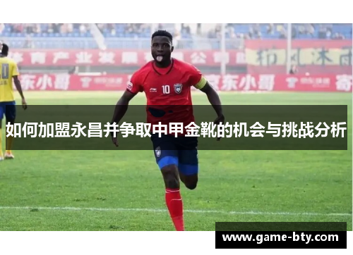 如何加盟永昌并争取中甲金靴的机会与挑战分析