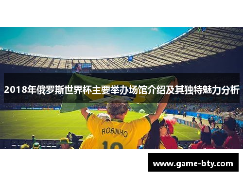 2018年俄罗斯世界杯主要举办场馆介绍及其独特魅力分析