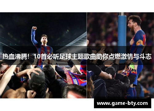 热血沸腾！10首必听足球主题歌曲助你点燃激情与斗志