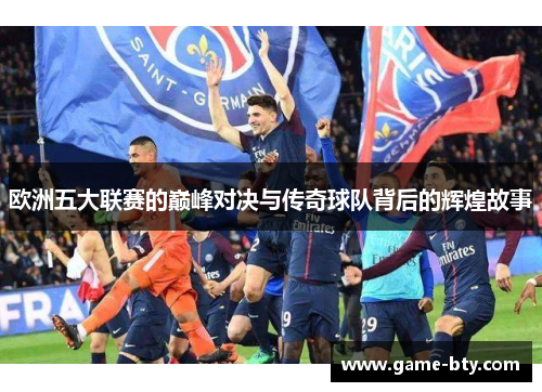欧洲五大联赛的巅峰对决与传奇球队背后的辉煌故事