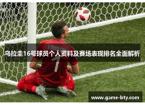 乌拉圭16号球员个人资料及赛场表现排名全面解析
