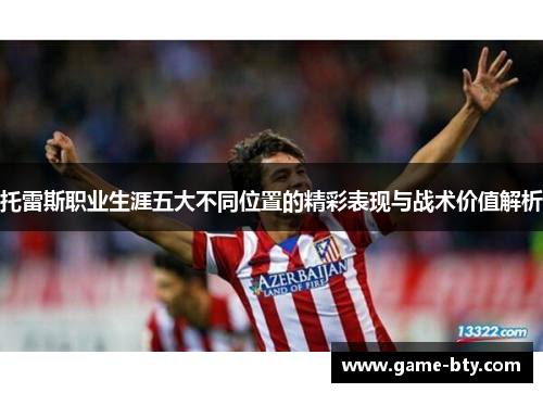 托雷斯职业生涯五大不同位置的精彩表现与战术价值解析