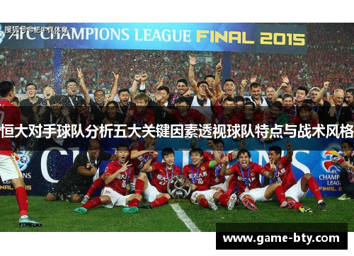 恒大对手球队分析五大关键因素透视球队特点与战术风格