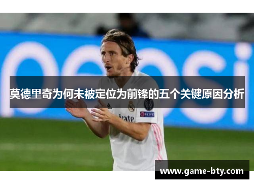 莫德里奇为何未被定位为前锋的五个关键原因分析