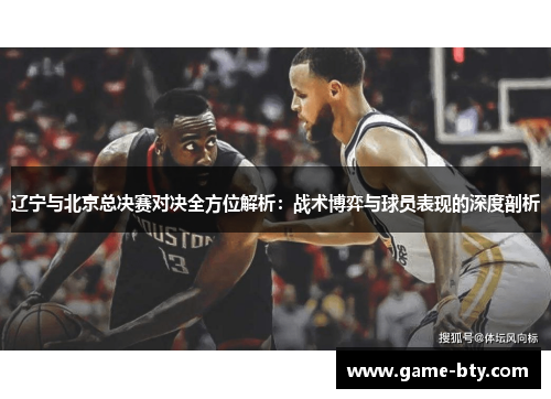 辽宁与北京总决赛对决全方位解析：战术博弈与球员表现的深度剖析