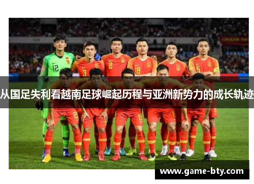 从国足失利看越南足球崛起历程与亚洲新势力的成长轨迹