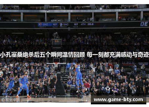 小孔塞桑绝杀后五个瞬间温情回顾 每一刻都充满感动与奇迹