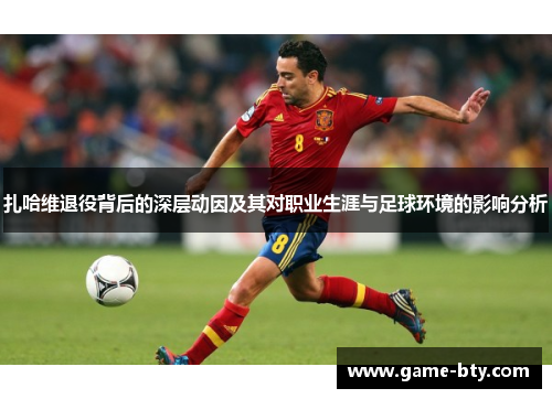 扎哈维退役背后的深层动因及其对职业生涯与足球环境的影响分析