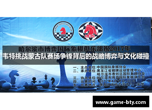 韦特挑战蒙古队赛场争锋背后的战略博弈与文化碰撞