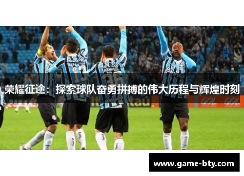 荣耀征途：探索球队奋勇拼搏的伟大历程与辉煌时刻