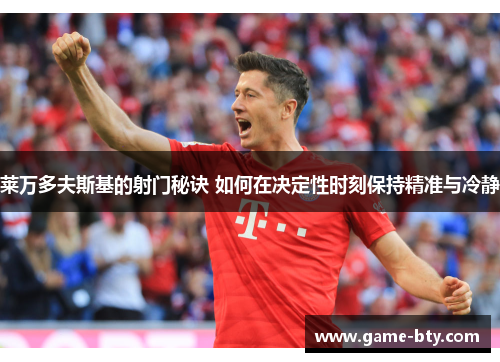 莱万多夫斯基的射门秘诀 如何在决定性时刻保持精准与冷静 莱万多夫斯基的射门秘诀 如何在决定性时刻保持精准与冷静