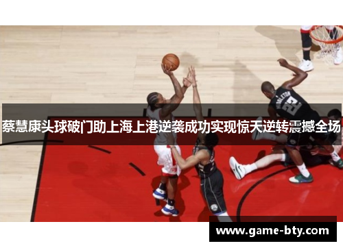 蔡慧康头球破门助上海上港逆袭成功实现惊天逆转震撼全场