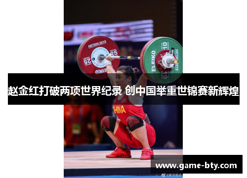 赵金红打破两项世界纪录 创中国举重世锦赛新辉煌 赵金红打破两项世界纪录 创中国举重世锦赛新辉煌
