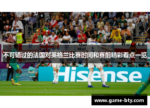 不可错过的法国对英格兰比赛时间和赛前精彩看点一览