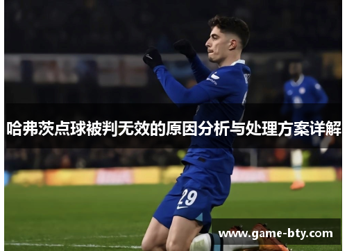哈弗茨点球被判无效的原因分析与处理方案详解 哈弗茨点球被判无效的原因分析与处理方案详解