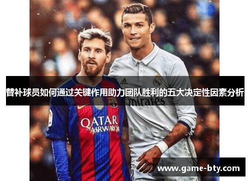 替补球员如何通过关键作用助力团队胜利的五大决定性因素分析