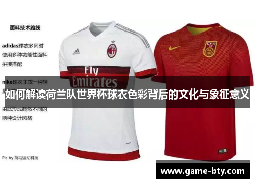如何解读荷兰队世界杯球衣色彩背后的文化与象征意义 如何解读荷兰队世界杯球衣色彩背后的文化与象征意义